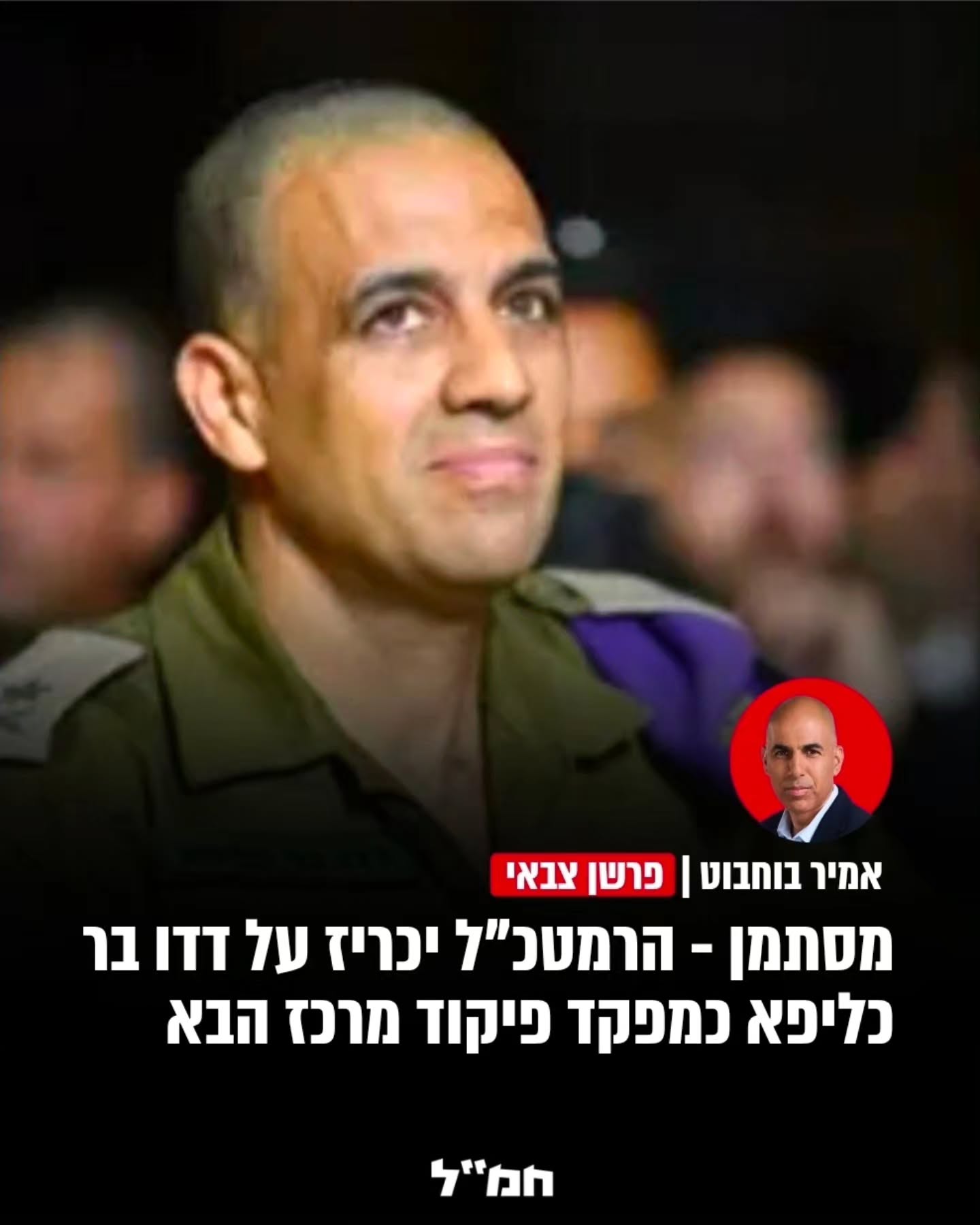 מסתמן - הרמטכ"ל יכריז על דדו בר כליפא כמפקד פיקוד מרכז הבא...