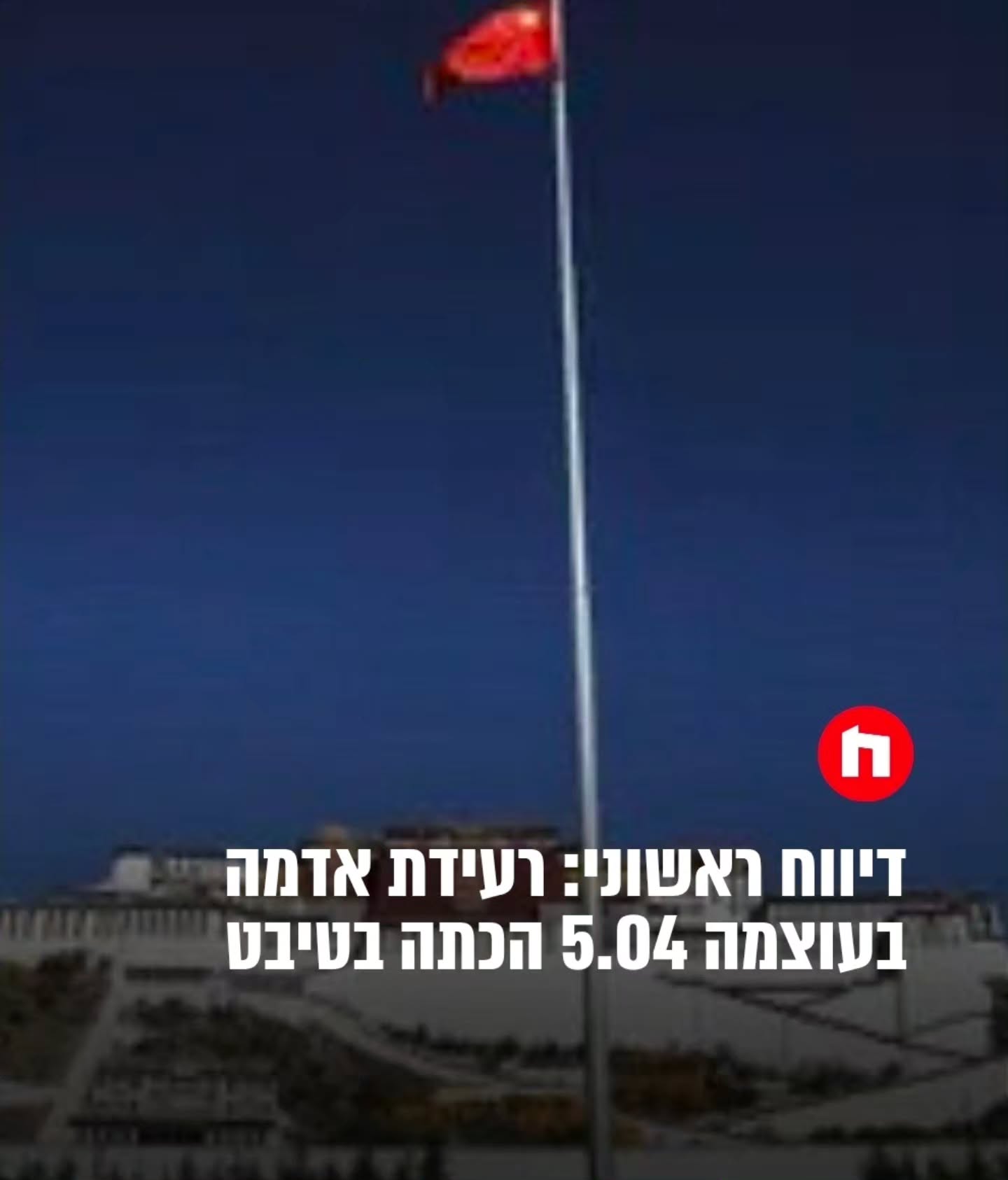 דיווח ראשוני: רעידת אדמה בעוצמה 5.04 הכתה בטיבט...