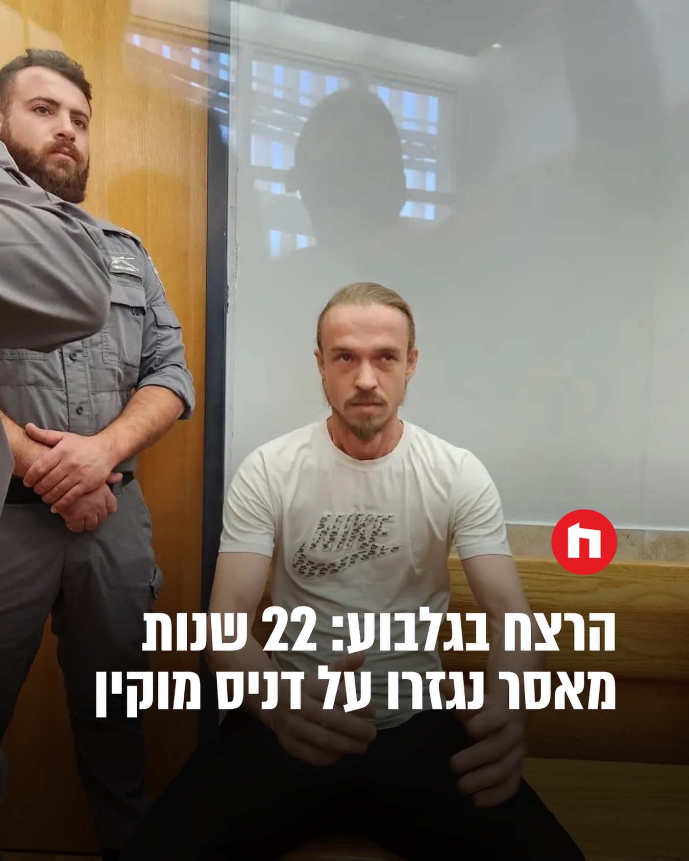 בית המשפט המחוזי בנוף הגליל-נצרת גזר 22 שנות מאסר בפועל על דניס...
