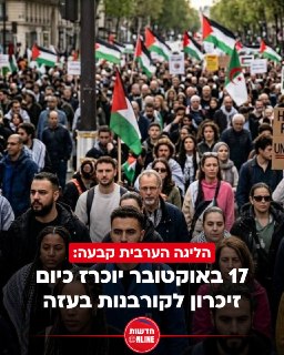 הליגה הערבית קבעה: 17 באוקטובר יוכרז כיום זיכרון לקורבנות בעזה...