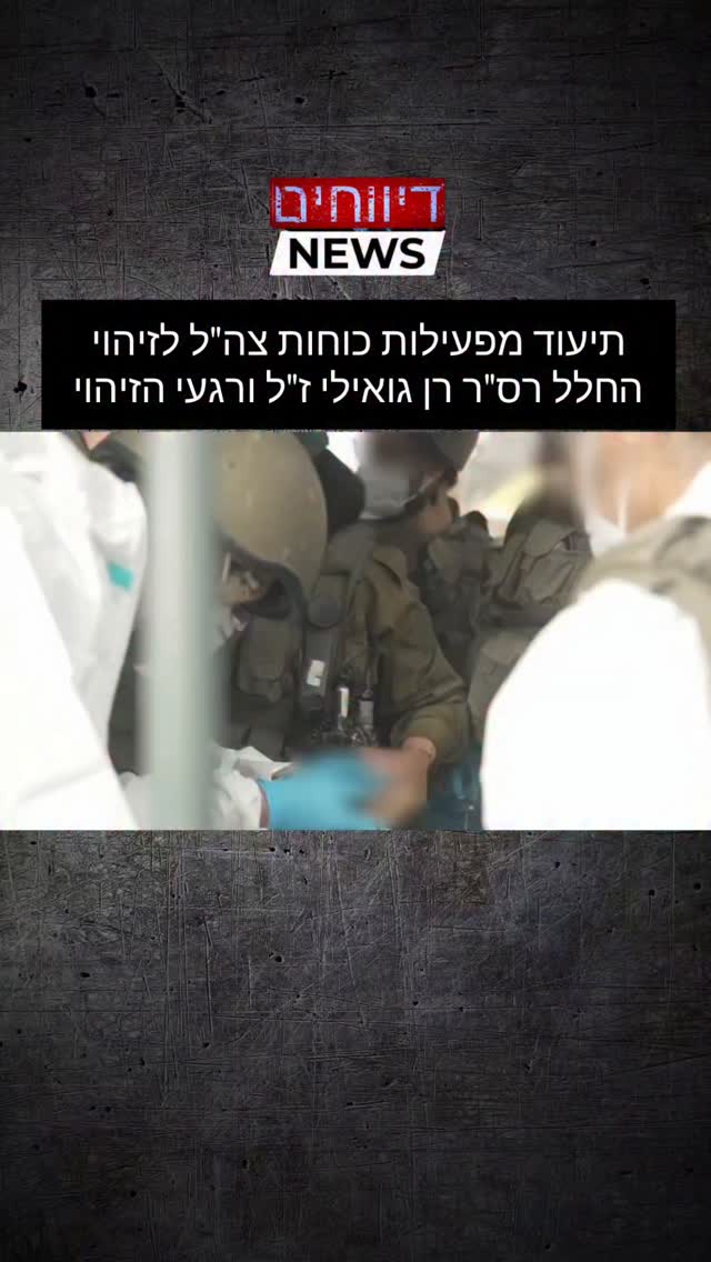 תיעוד מפעילות כוחות צה"ל לזיהוי החלל רס"ר רן גואילי ז"ל ורגעי...