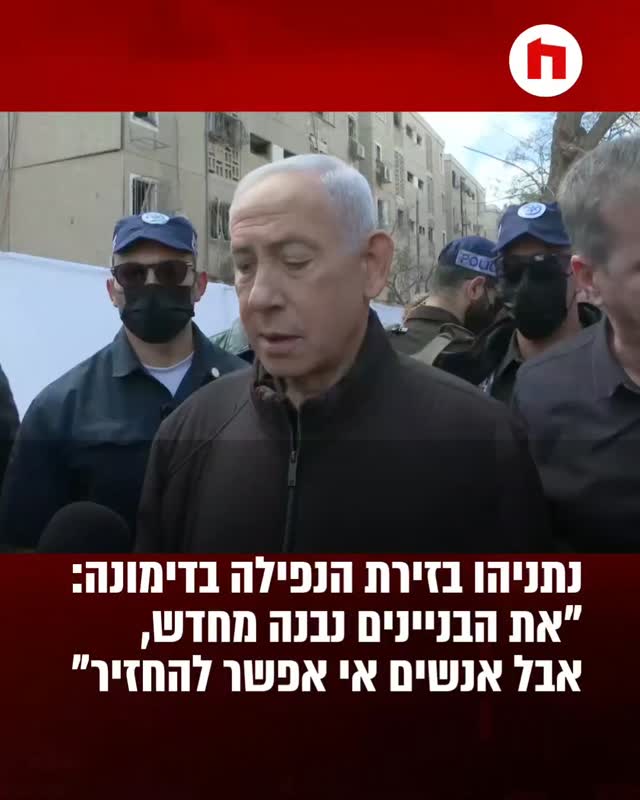 *ראש הממשלה בנימין נתניהו בזירת הנפילה בדימונה: ״את הבניינים...