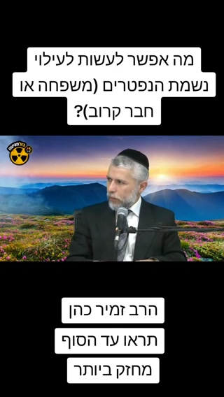 מה אפשר לעשות לעילוי נשמת הנפטרים (משפחה או חבר קרוב)?...