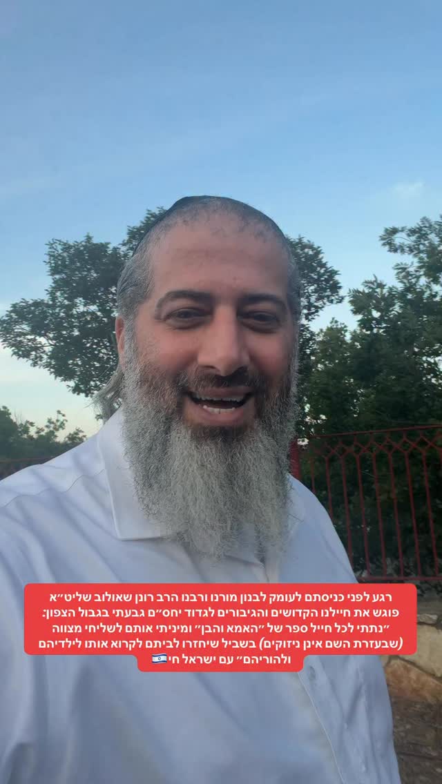 בס״ד רגע לפני כניסתם לעומק לבנון מורנו ורבנו הרב רונן שאולוב...