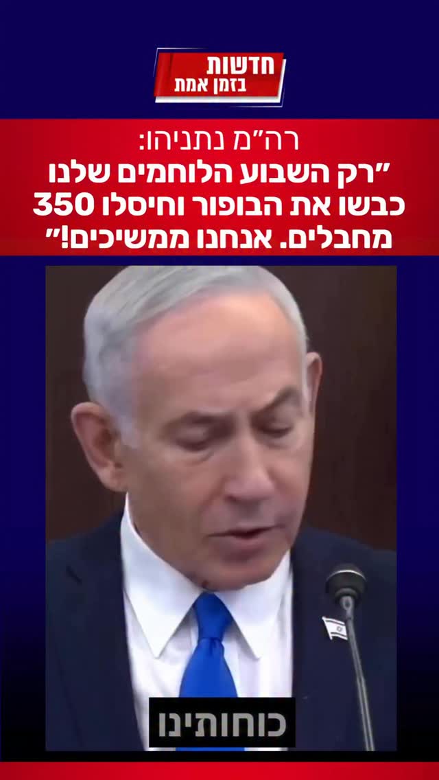 רה״מ נתניהו: רק השבוע - הלוחמים שלנו כבשו את הבופור וחיסלו 350...