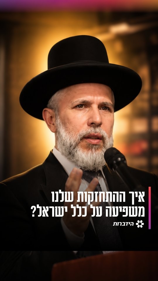 איך ההתחזקות שלנו משפיעה על כלל ישראל?...